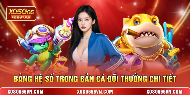 Bảng hệ số trong bắn cá đổi thưởng chi tiết