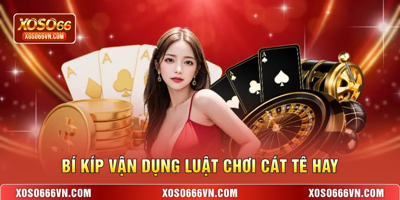 Bí kíp vận dụng luật chơi Cát Tê hay