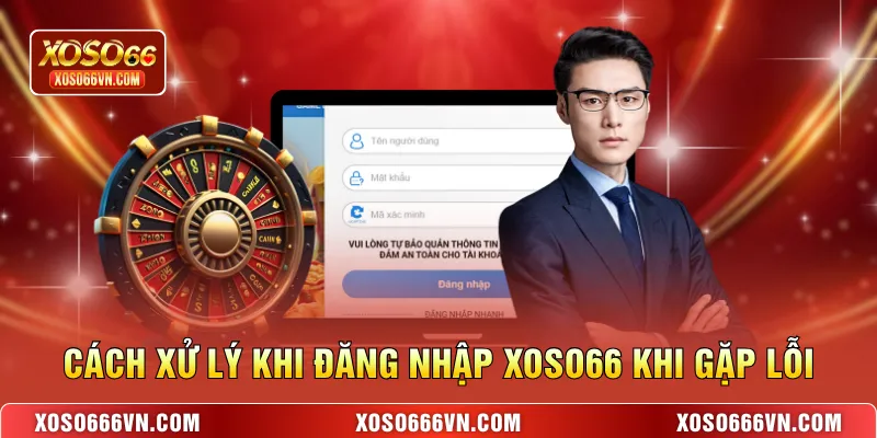 Cách xử lý khi đăng nhập XOSO66 khi gặp lỗi