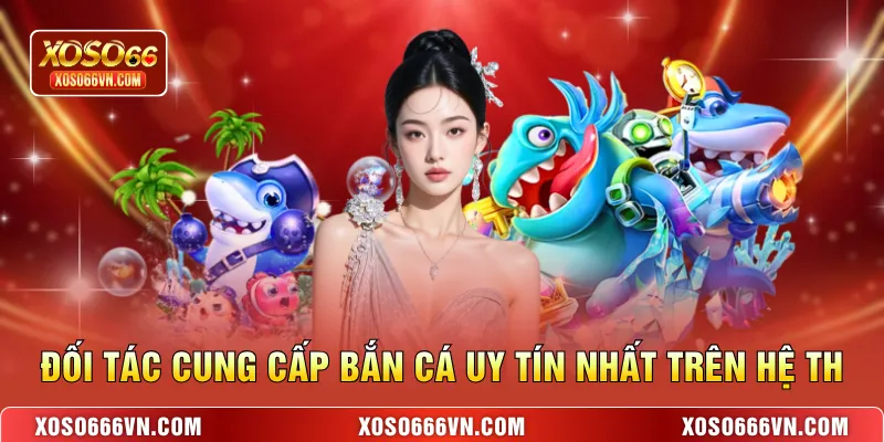 Đối tác cung cấp bắn cá uy tín nhất trên hệ th