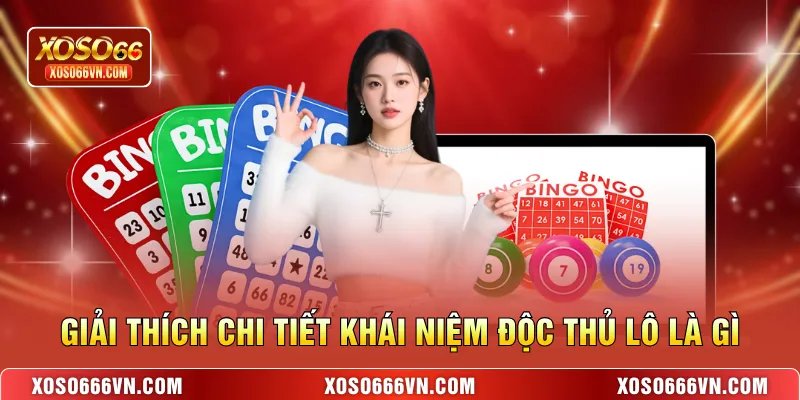 Giải thích chi tiết khái niệm Độc thủ lô là gì