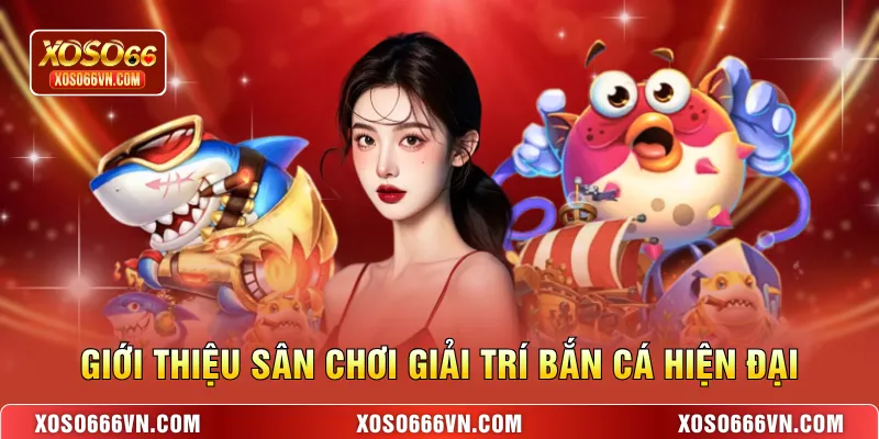 Giới thiệu sân chơi giải trí bắn cá hiện đại