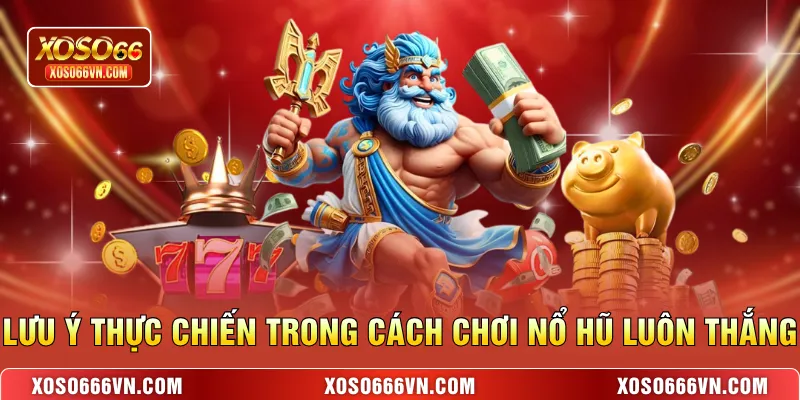 Lưu ý thực chiến trong cách chơi nổ hũ luôn thắng