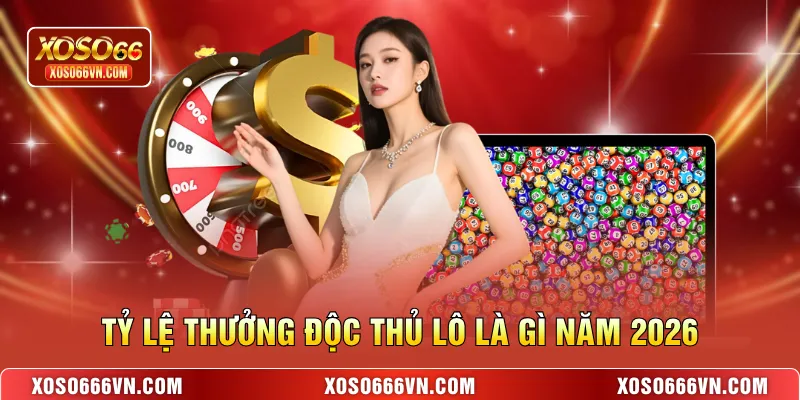 Tỷ lệ thưởng Độc thủ lô là gì năm 2026